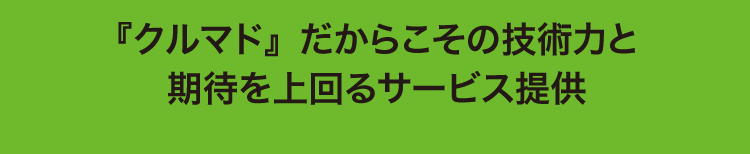 『クルマド』だからこその技術力と期待を上回るサービス提供