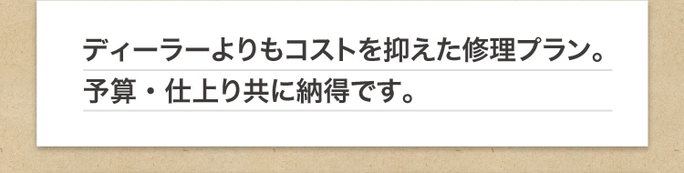 ディーラーよりもコストを抑えた修理プラン。予算・仕上り共に納得です。